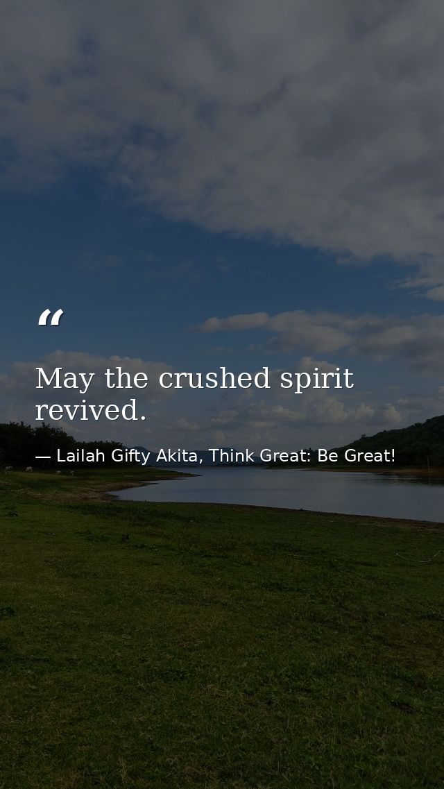 May the crushed spirit revived. — Lailah Gifty Akita, Think Great: Be Great!