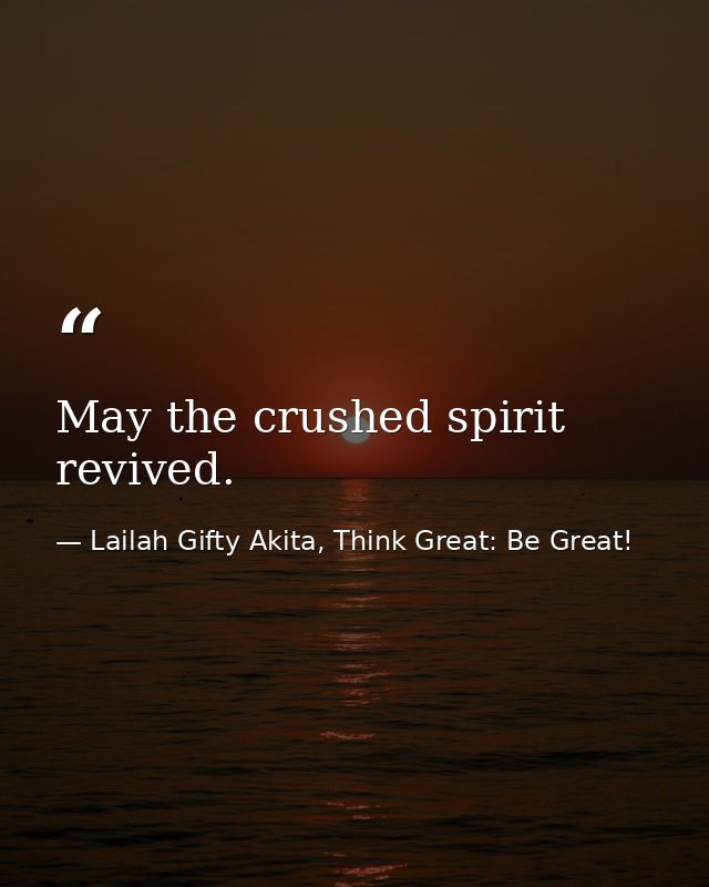 May the crushed spirit revived. — Lailah Gifty Akita, Think Great: Be Great!
