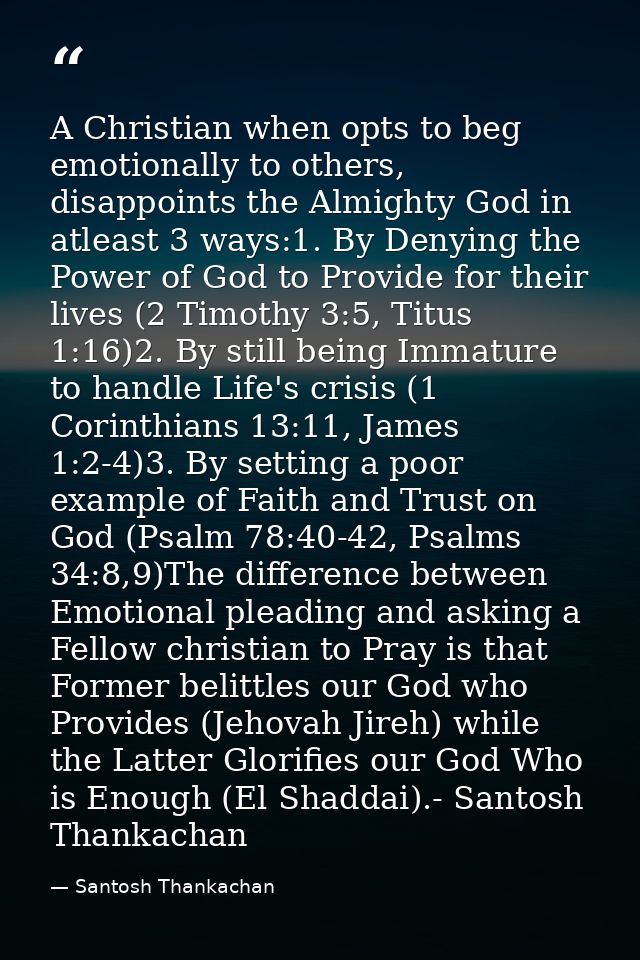A Christian when opts to beg emotionally to others, disappoints the Almighty God in atleast 3 ways:1. By Denying the Pow — Santosh Thankachan