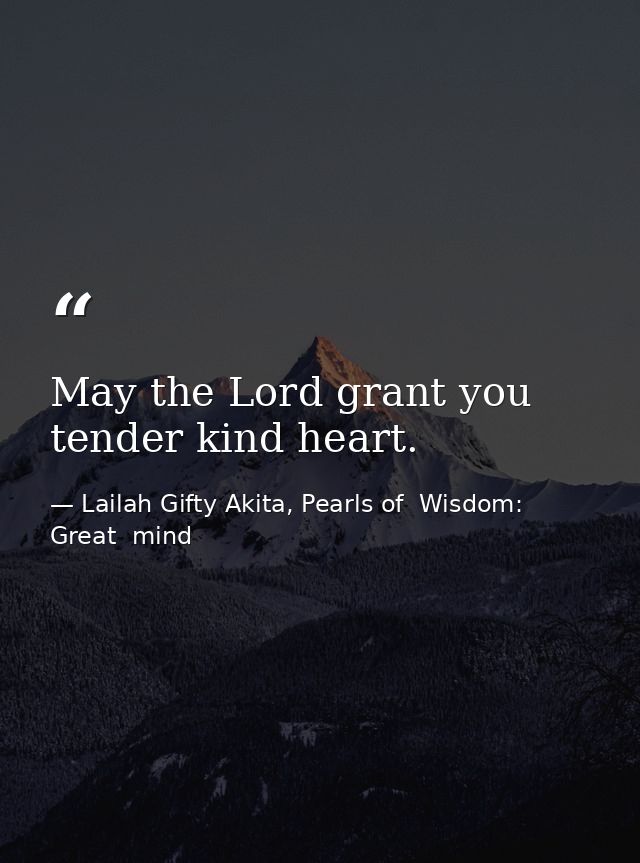 May the Lord grant you tender kind heart. — Lailah Gifty Akita, Pearls of  Wisdom: Great  mind
