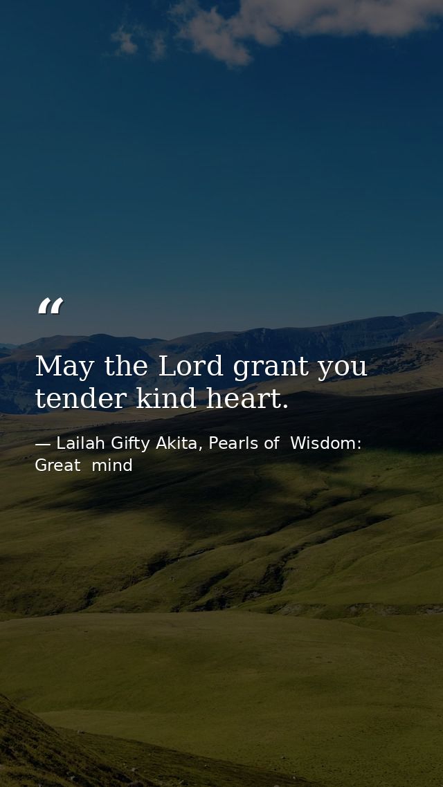 May the Lord grant you tender kind heart. — Lailah Gifty Akita, Pearls of  Wisdom: Great  mind