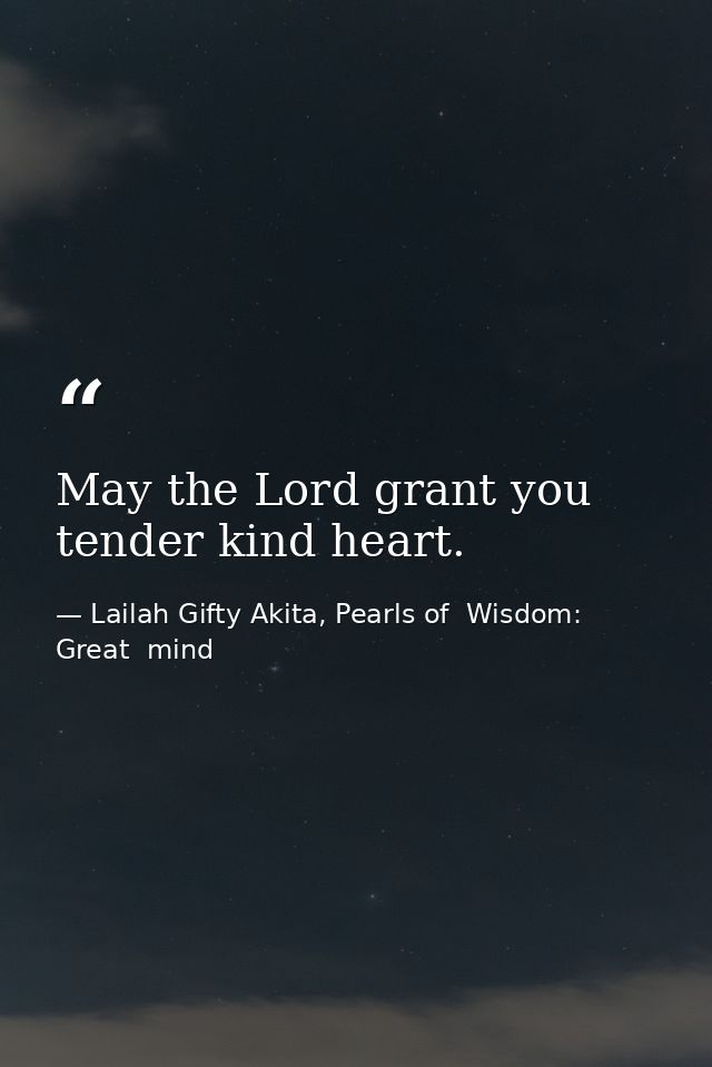 May the Lord grant you tender kind heart. — Lailah Gifty Akita, Pearls of  Wisdom: Great  mind