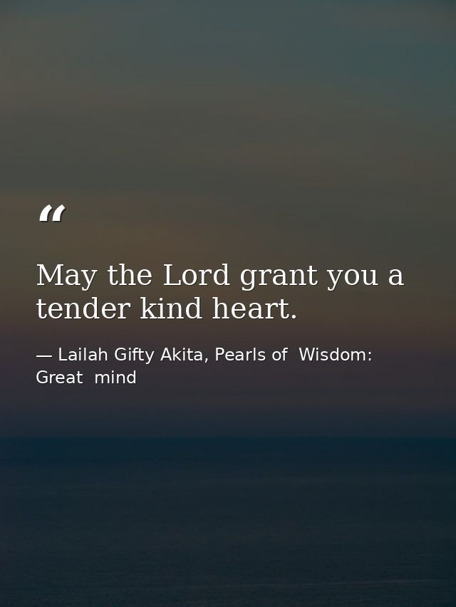 May the Lord grant you a tender kind heart. — Lailah Gifty Akita, Pearls of  Wisdom: Great  mind