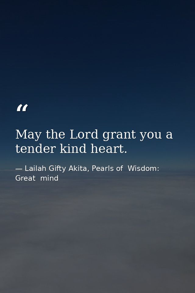 May the Lord grant you a tender kind heart. — Lailah Gifty Akita, Pearls of  Wisdom: Great  mind
