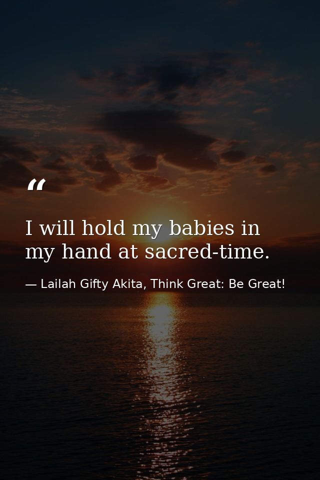 I will hold my babies in my hand at sacred-time. — Lailah Gifty Akita, Think Great: Be Great!