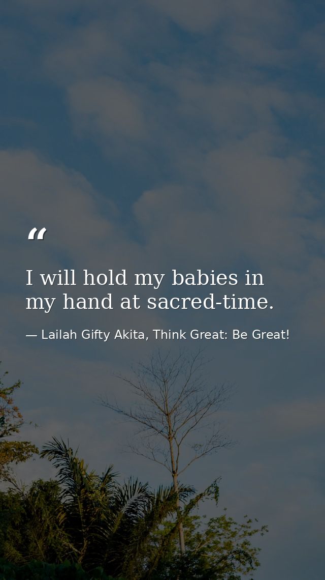 I will hold my babies in my hand at sacred-time. — Lailah Gifty Akita, Think Great: Be Great!