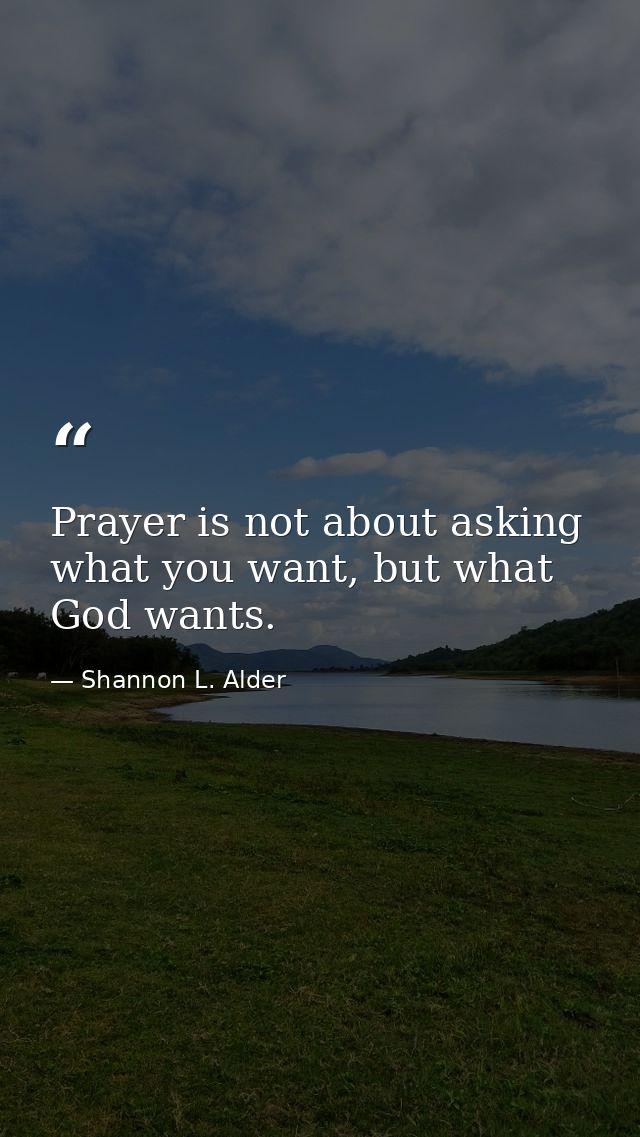 Prayer is not about asking what you want, but what God wants. — Shannon L. Alder
