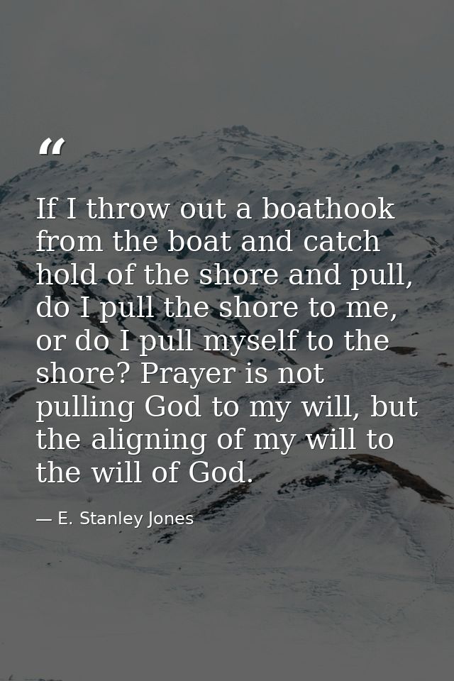 If I throw out a boathook from the boat and catch hold of the shore and pull, do I pull the shore to me, or do I pull my — E. Stanley Jones