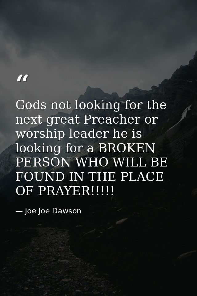 Gods not looking for the next great Preacher or worship leader he is looking for a BROKEN PERSON WHO WILL BE FOUND IN TH — Joe Joe Dawson