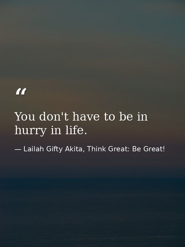 You don't have to be in hurry in life. — Lailah Gifty Akita, Think Great: Be Great!