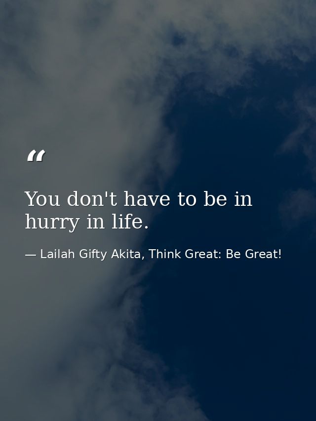 You don't have to be in hurry in life. — Lailah Gifty Akita, Think Great: Be Great!