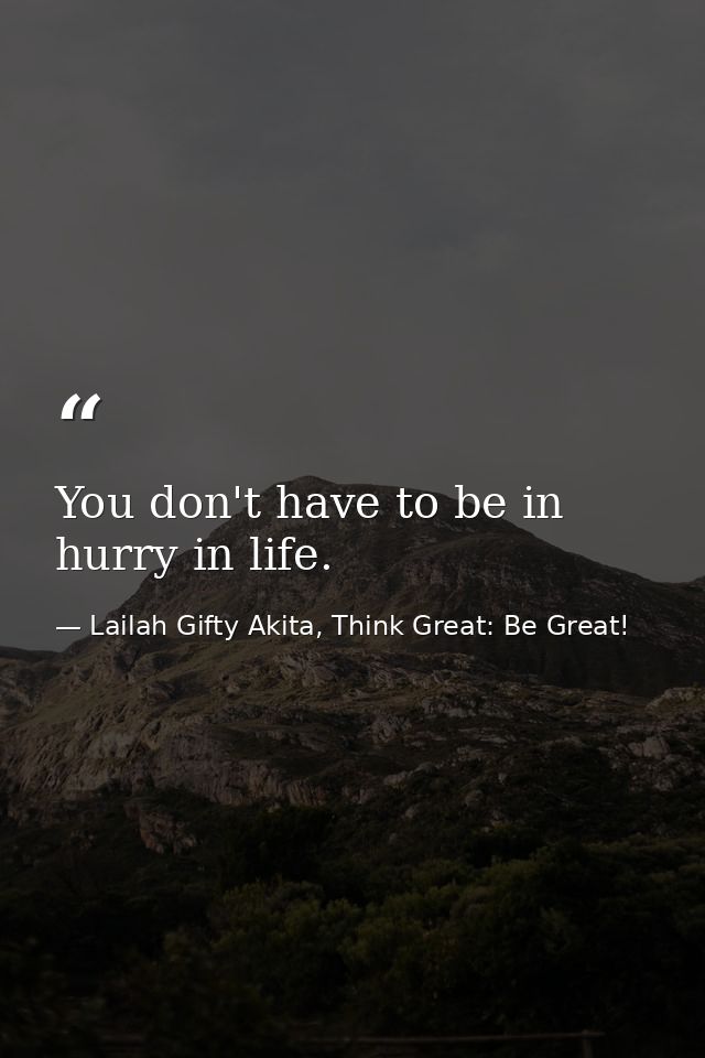 You don't have to be in hurry in life. — Lailah Gifty Akita, Think Great: Be Great!