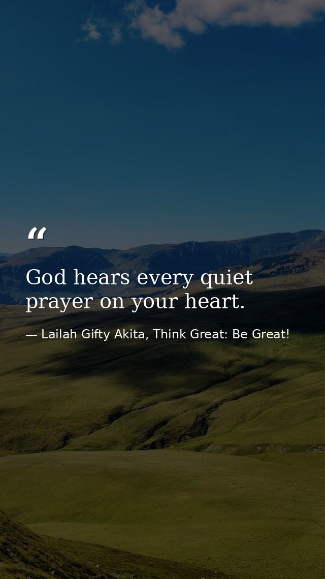 God hears every quiet prayer on your heart. — Lailah Gifty Akita, Think Great: Be Great!