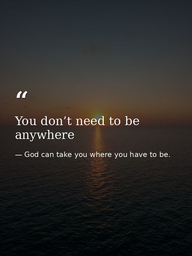 You don’t need to be anywhere — God can take you where you have to be.