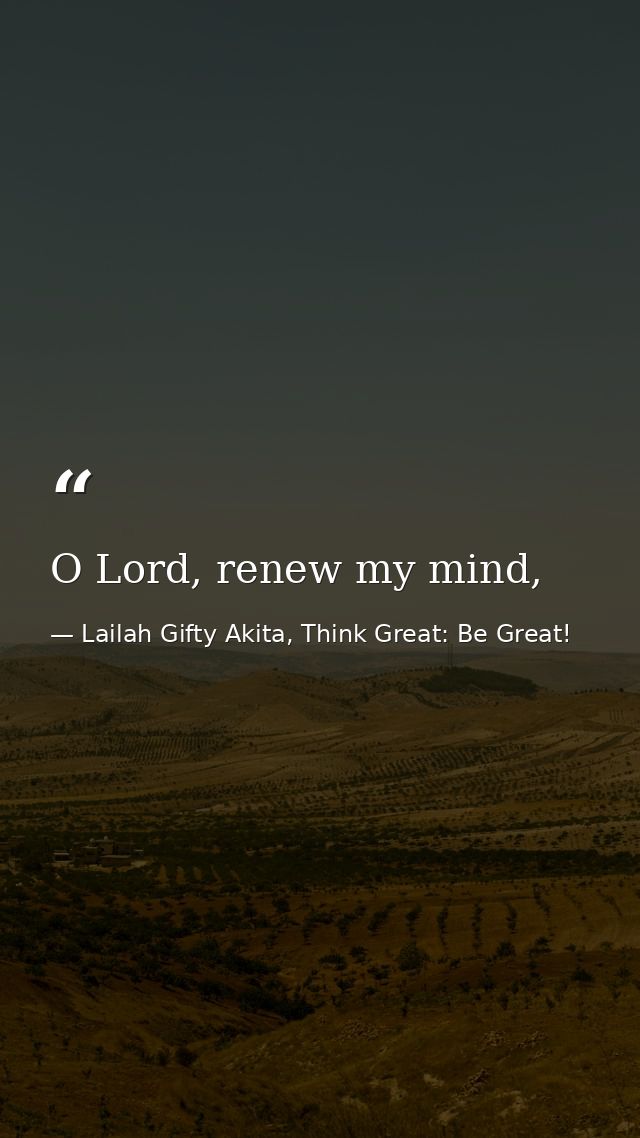 O Lord, renew my mind, — Lailah Gifty Akita, Think Great: Be Great!