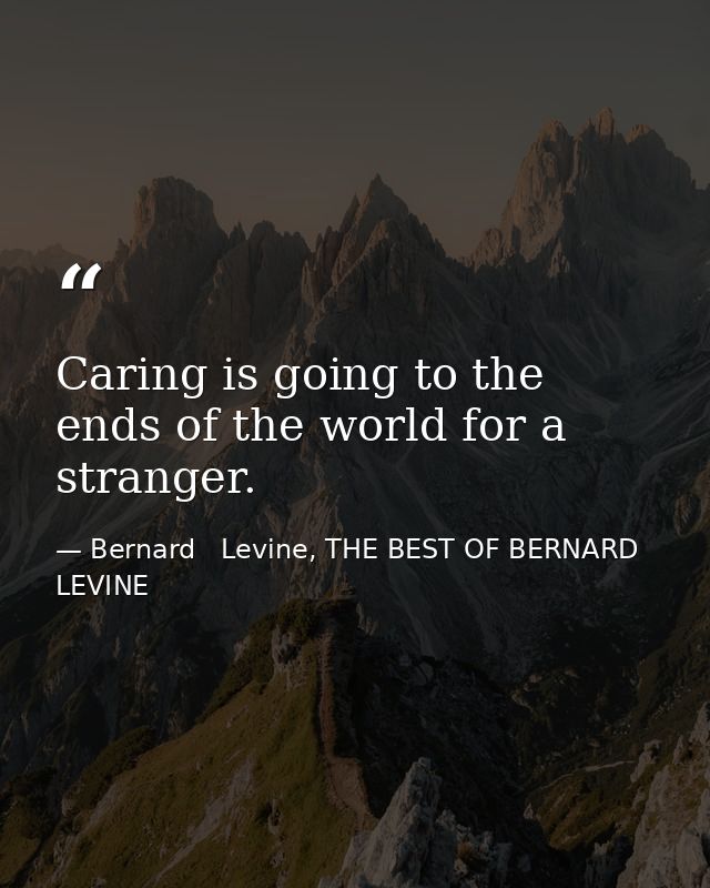 Caring is going to the ends of the world for a stranger. — Bernard   Levine, THE BEST OF BERNARD LEVINE