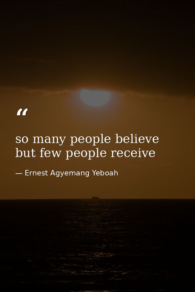 so many people believe but few people receive — Ernest Agyemang Yeboah