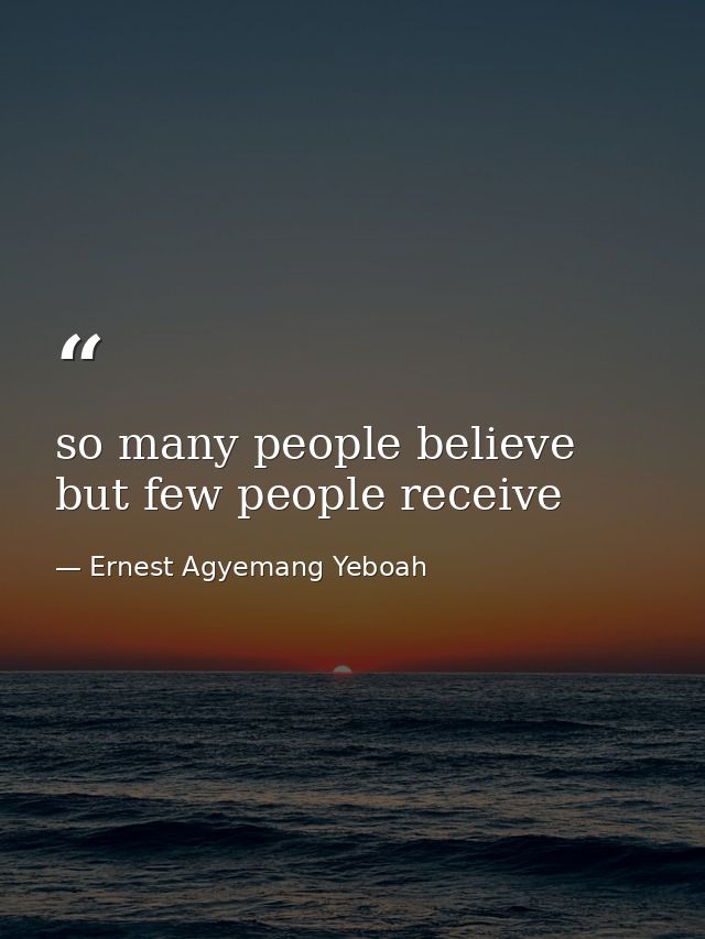 so many people believe but few people receive — Ernest Agyemang Yeboah