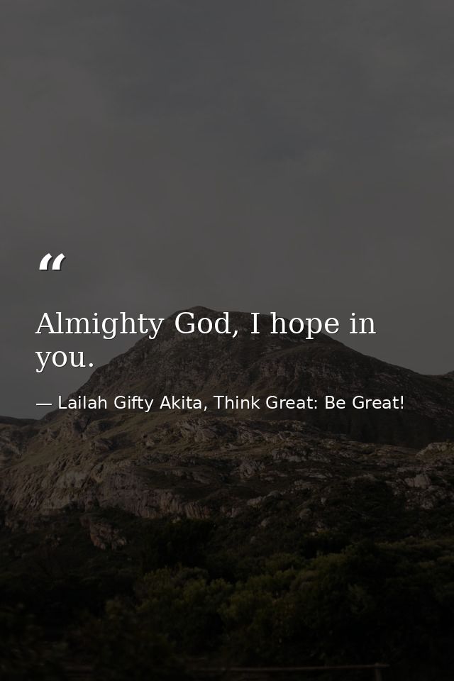 Almighty God, I hope in you. — Lailah Gifty Akita, Think Great: Be Great!