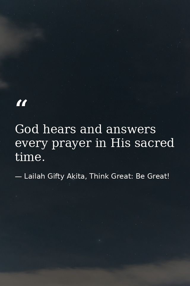 God hears and answers every prayer in His sacred time. — Lailah Gifty Akita, Think Great: Be Great!