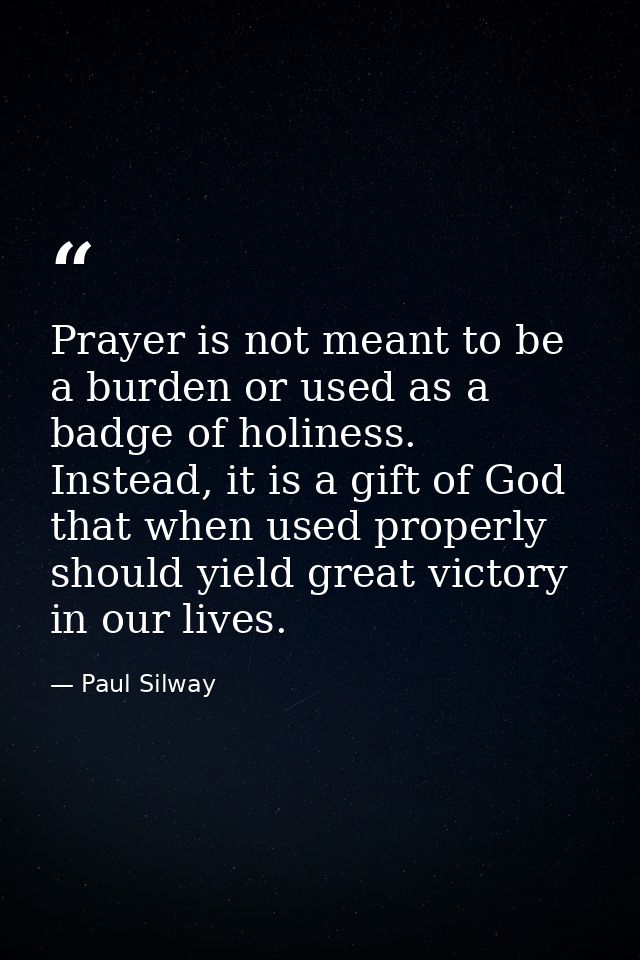 Prayer is not meant to be a burden or used as a badge of holiness. Instead, it is a gift of God that when used properly  — Paul Silway