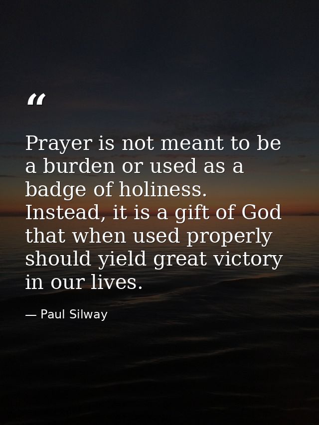 Prayer is not meant to be a burden or used as a badge of holiness. Instead, it is a gift of God that when used properly  — Paul Silway