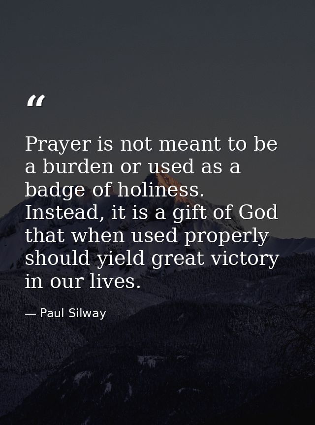 Prayer is not meant to be a burden or used as a badge of holiness. Instead, it is a gift of God that when used properly  — Paul Silway
