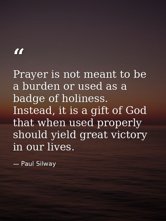 Prayer is not meant to be a burden or used as a badge of holiness. Instead, it is a gift of God that when used properly  — Paul Silway