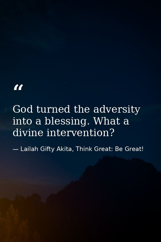 God turned the adversity into a blessing. What a divine intervention? — Lailah Gifty Akita, Think Great: Be Great!