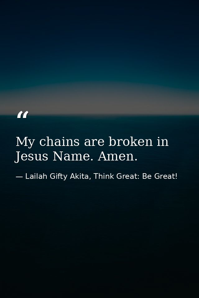 My chains are broken in Jesus Name. Amen. — Lailah Gifty Akita, Think Great: Be Great!