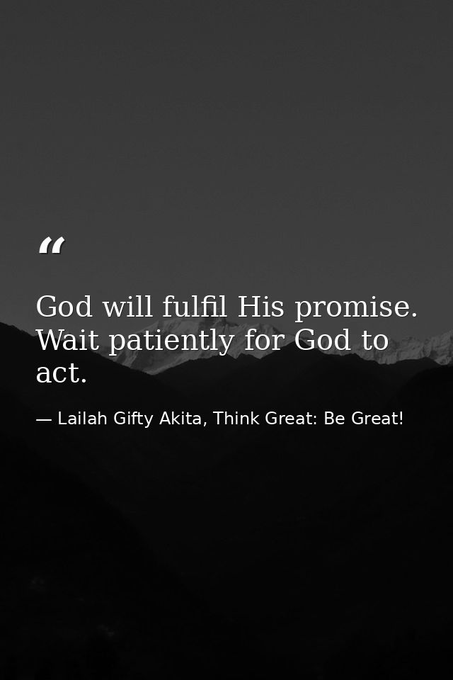 God will fulfil His promise. Wait patiently for God to act. — Lailah Gifty Akita, Think Great: Be Great!