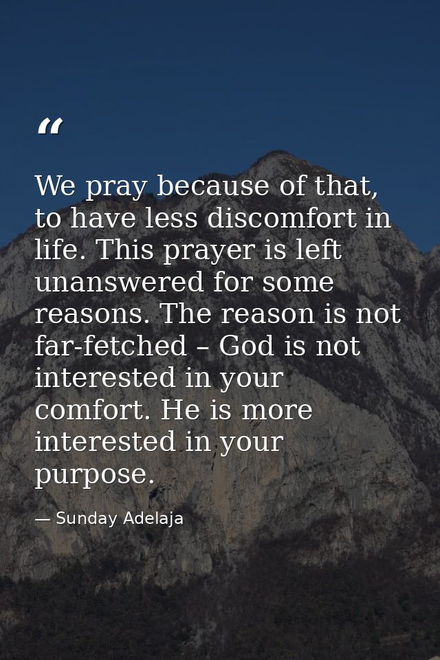 We pray because of that, to have less discomfort in life. This prayer is left unanswered for some reasons. The reason is — Sunday Adelaja
