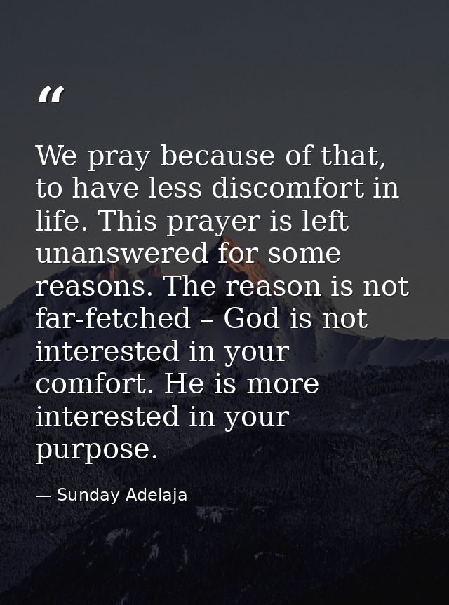 We pray because of that, to have less discomfort in life. This prayer is left unanswered for some reasons. The reason is — Sunday Adelaja