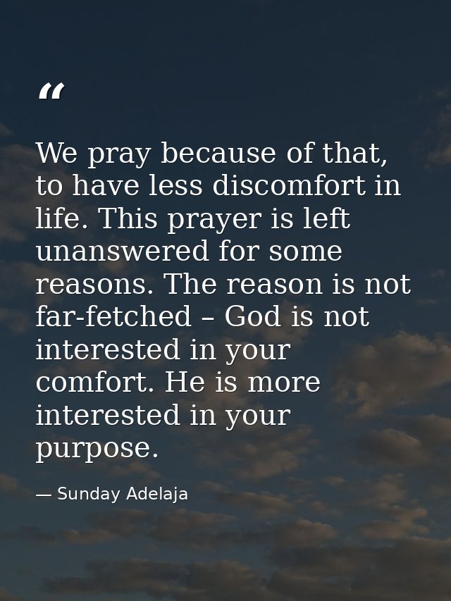 We pray because of that, to have less discomfort in life. This prayer is left unanswered for some reasons. The reason is — Sunday Adelaja