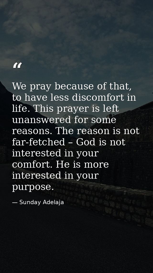 We pray because of that, to have less discomfort in life. This prayer is left unanswered for some reasons. The reason is — Sunday Adelaja
