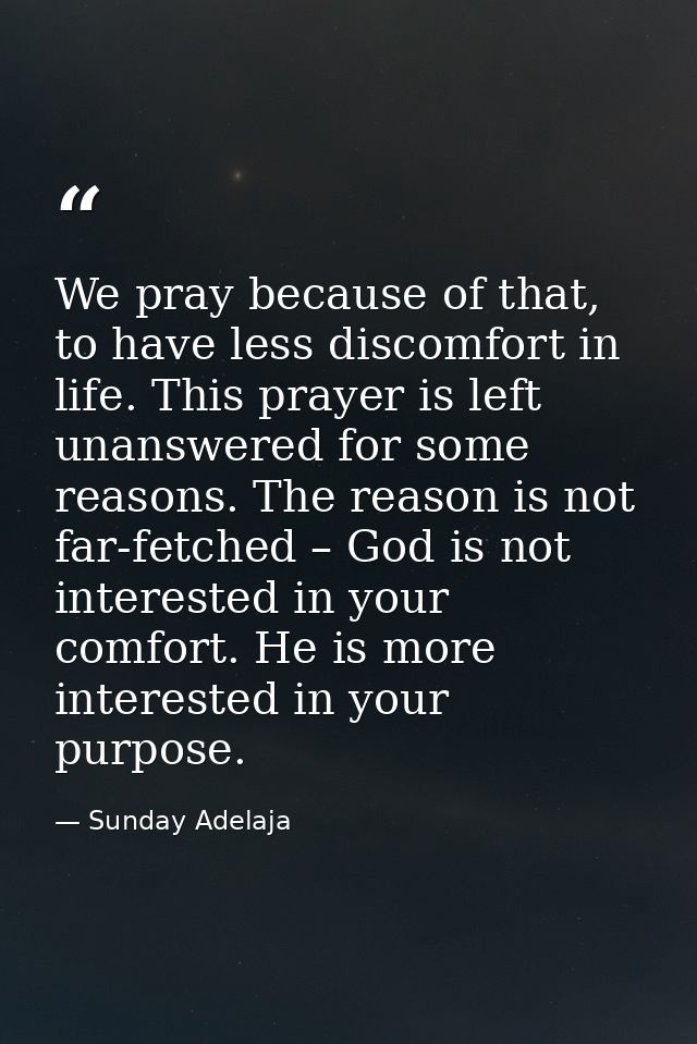 We pray because of that, to have less discomfort in life. This prayer is left unanswered for some reasons. The reason is — Sunday Adelaja