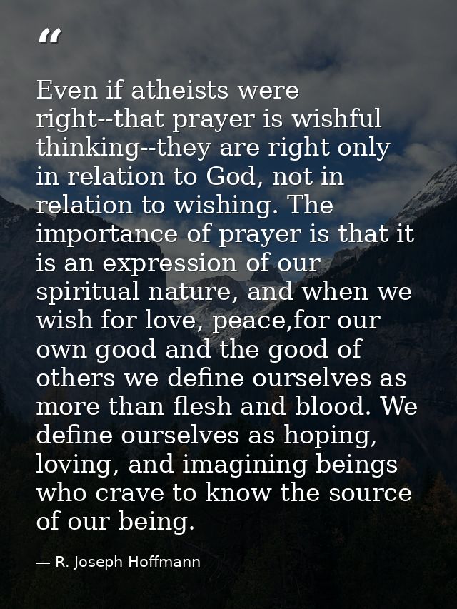 Even if atheists were right--that prayer is wishful thinking--they are right only in relation to God, not in relation to — R. Joseph Hoffmann