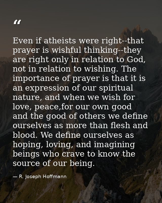 Even if atheists were right--that prayer is wishful thinking--they are right only in relation to God, not in relation to — R. Joseph Hoffmann