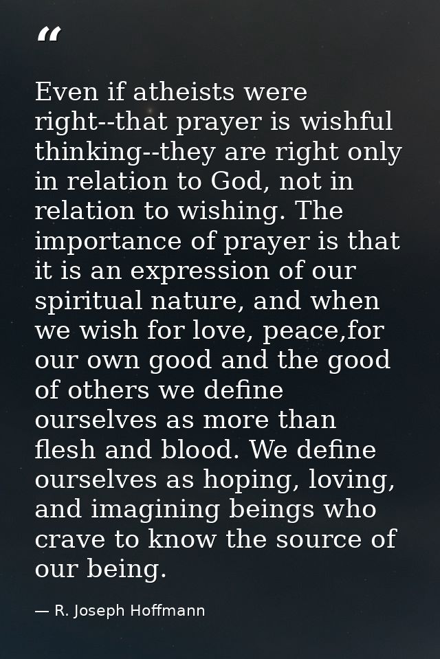 Even if atheists were right--that prayer is wishful thinking--they are right only in relation to God, not in relation to — R. Joseph Hoffmann