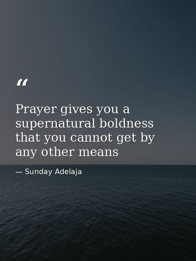 Prayer gives you a supernatural boldness that you cannot get by any other means — Sunday Adelaja
