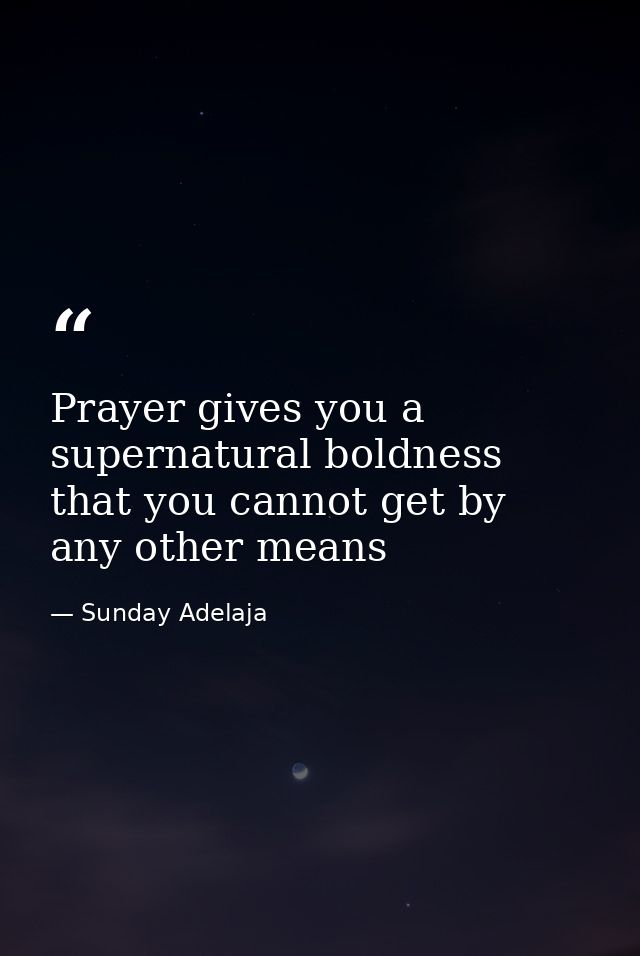 Prayer gives you a supernatural boldness that you cannot get by any other means — Sunday Adelaja