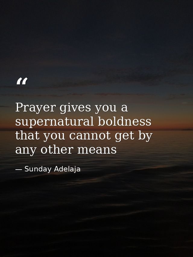 Prayer gives you a supernatural boldness that you cannot get by any other means — Sunday Adelaja