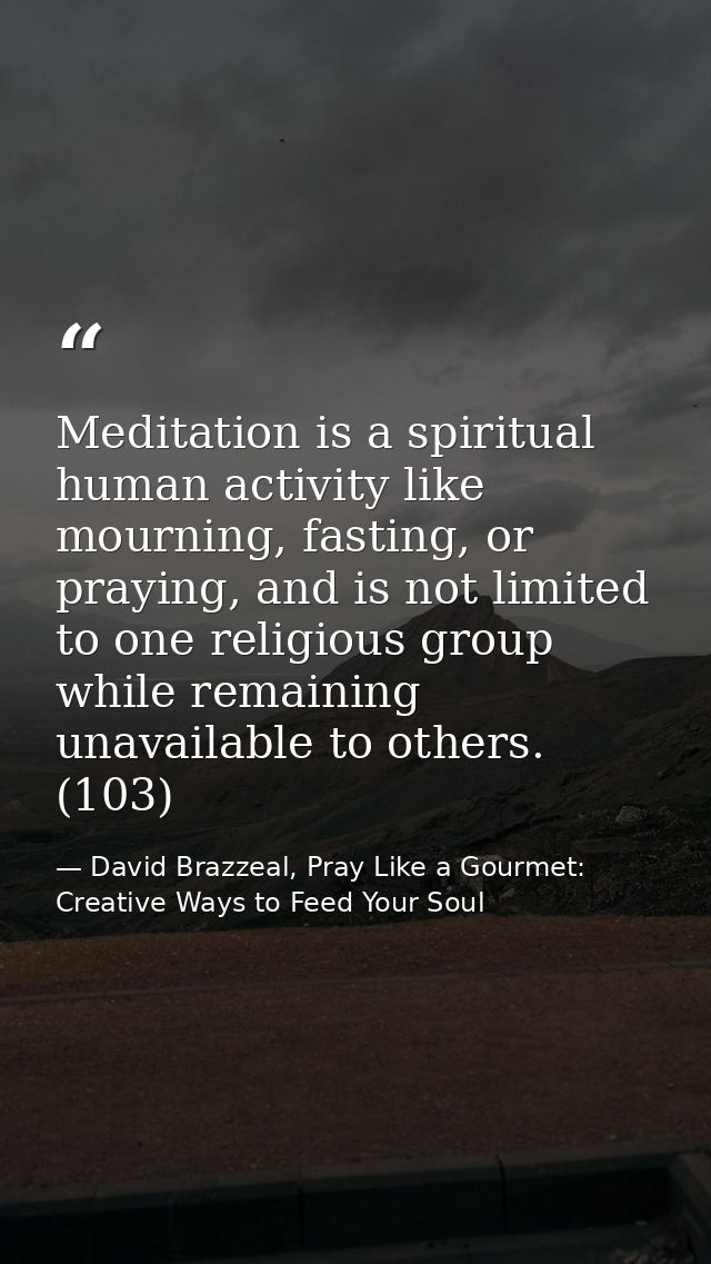 Meditation is a spiritual human activity like mourning, fasting, or praying, and is not limited to one religious group w — David Brazzeal, Pray Like a Gourmet: Creative Ways to Feed Your Soul