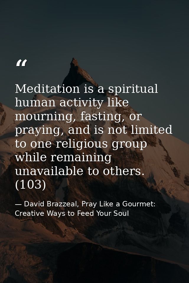 Meditation is a spiritual human activity like mourning, fasting, or praying, and is not limited to one religious group w — David Brazzeal, Pray Like a Gourmet: Creative Ways to Feed Your Soul
