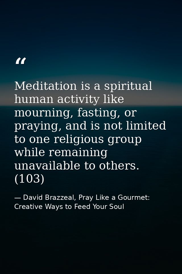 Meditation is a spiritual human activity like mourning, fasting, or praying, and is not limited to one religious group w — David Brazzeal, Pray Like a Gourmet: Creative Ways to Feed Your Soul