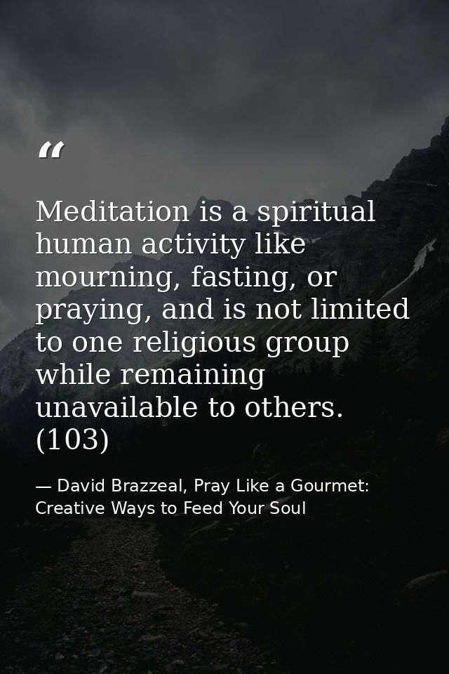 Meditation is a spiritual human activity like mourning, fasting, or praying, and is not limited to one religious group w — David Brazzeal, Pray Like a Gourmet: Creative Ways to Feed Your Soul