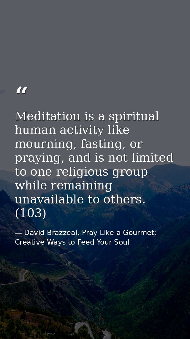 Meditation is a spiritual human activity like mourning, fasting, or praying, and is not limited to one religious group w — David Brazzeal, Pray Like a Gourmet: Creative Ways to Feed Your Soul