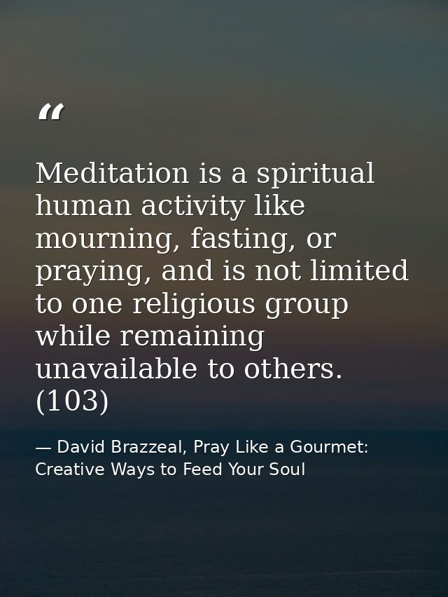 Meditation is a spiritual human activity like mourning, fasting, or praying, and is not limited to one religious group w — David Brazzeal, Pray Like a Gourmet: Creative Ways to Feed Your Soul
