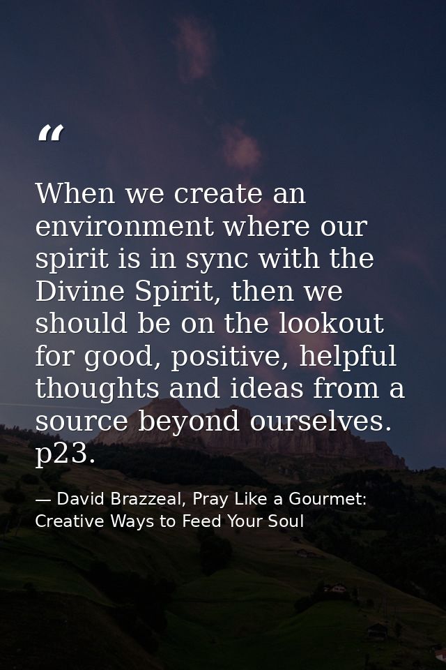 When we create an environment where our spirit is in sync with the Divine Spirit, then we should be on the lookout for g — David Brazzeal, Pray Like a Gourmet: Creative Ways to Feed Your Soul