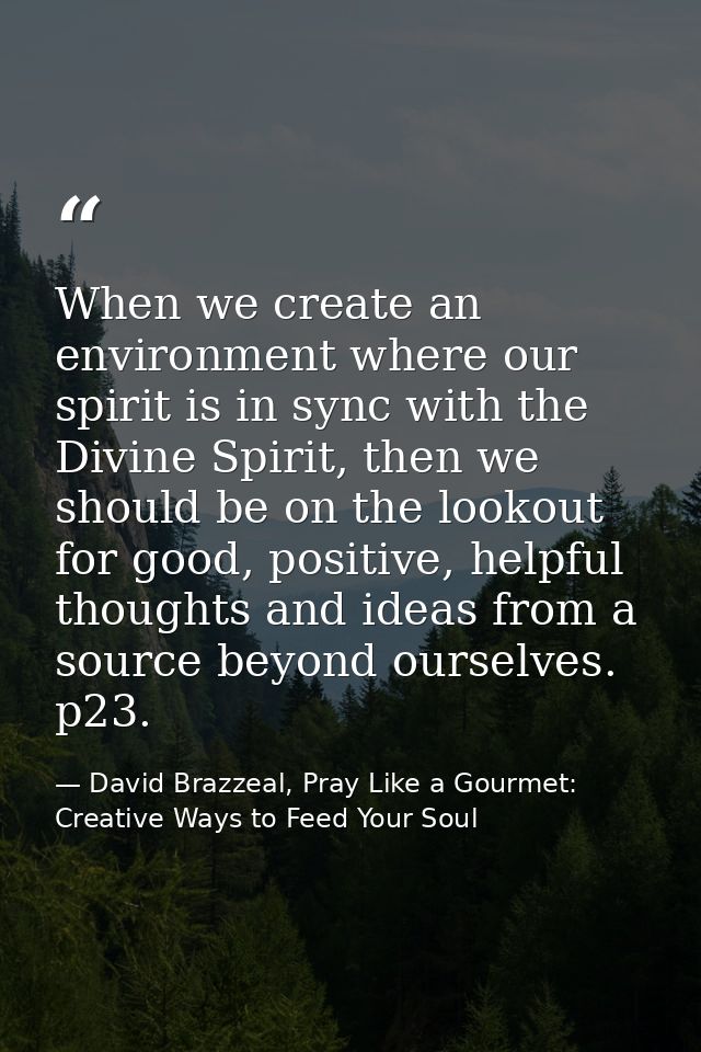 When we create an environment where our spirit is in sync with the Divine Spirit, then we should be on the lookout for g — David Brazzeal, Pray Like a Gourmet: Creative Ways to Feed Your Soul